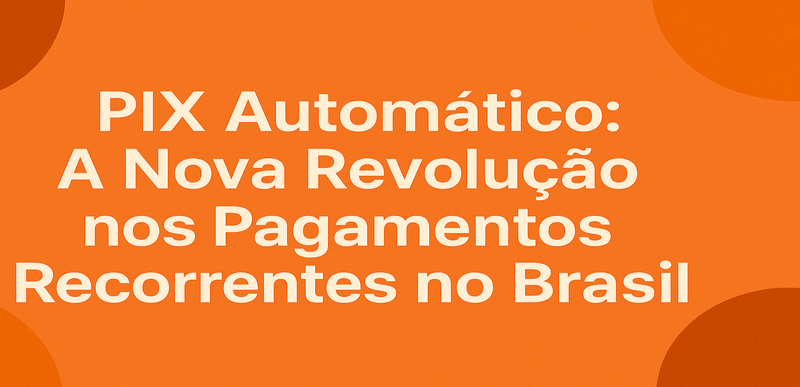 PIX Automático: A Nova Revolução nos Pagamentos Recorrentes no Brasil