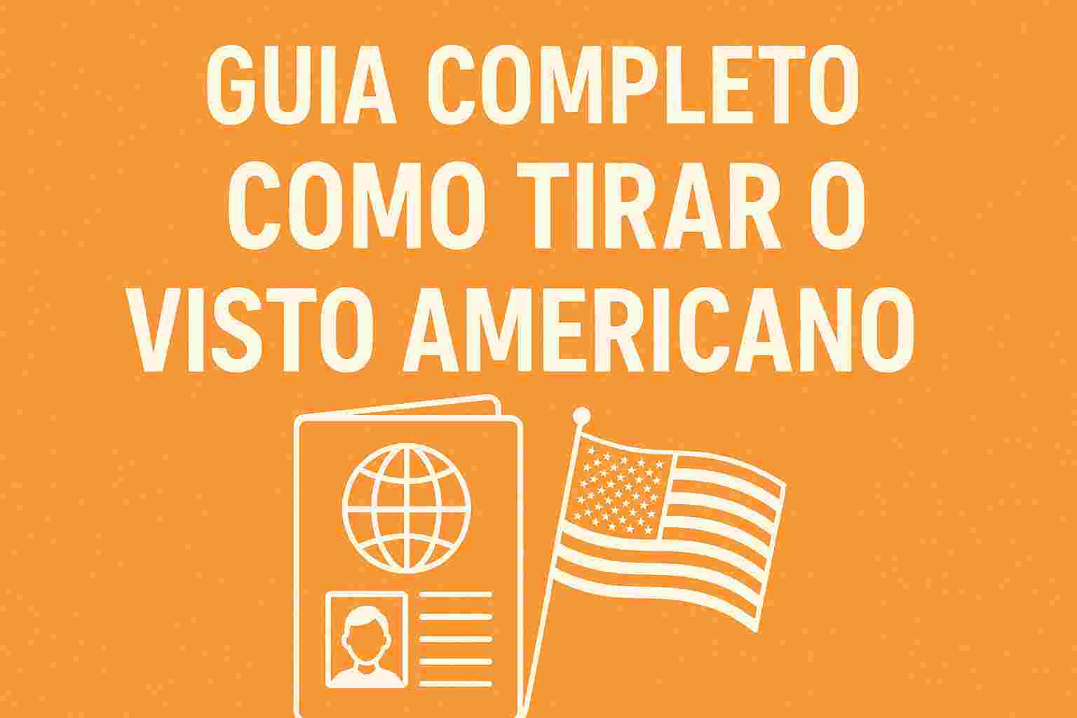 Guia Completo: Como Tirar o Visto Americano