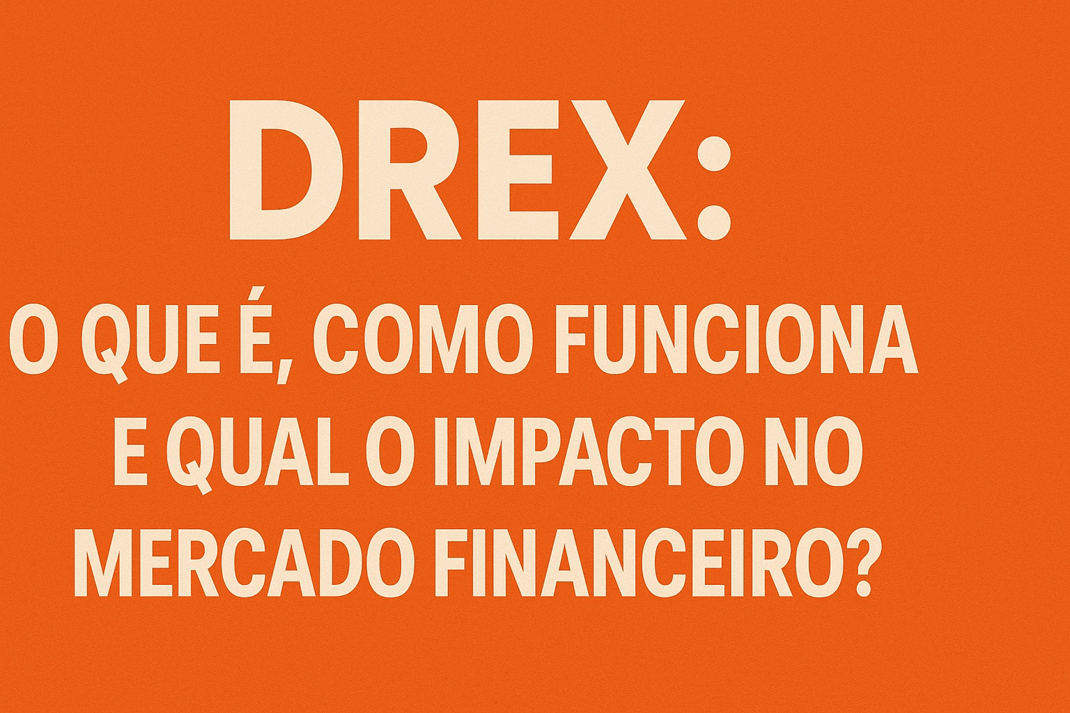 DREX: O que é, Como Funciona e Qual o Impacto no Mercado Financeiro?